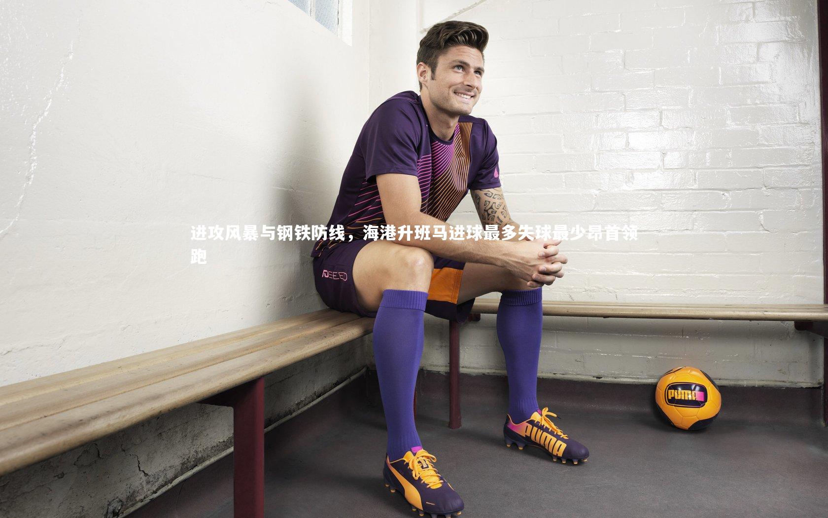 进攻风暴与钢铁防线,海港升班马进球最多失球最少昂首领跑