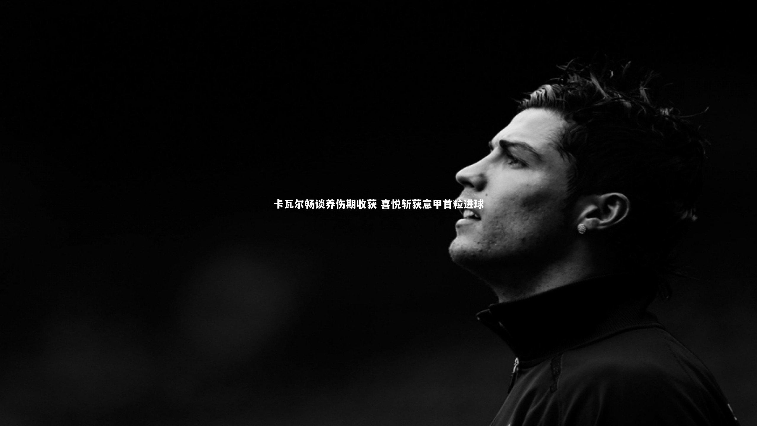 卡瓦尔畅谈养伤期收获 喜悦斩获意甲首粒进球