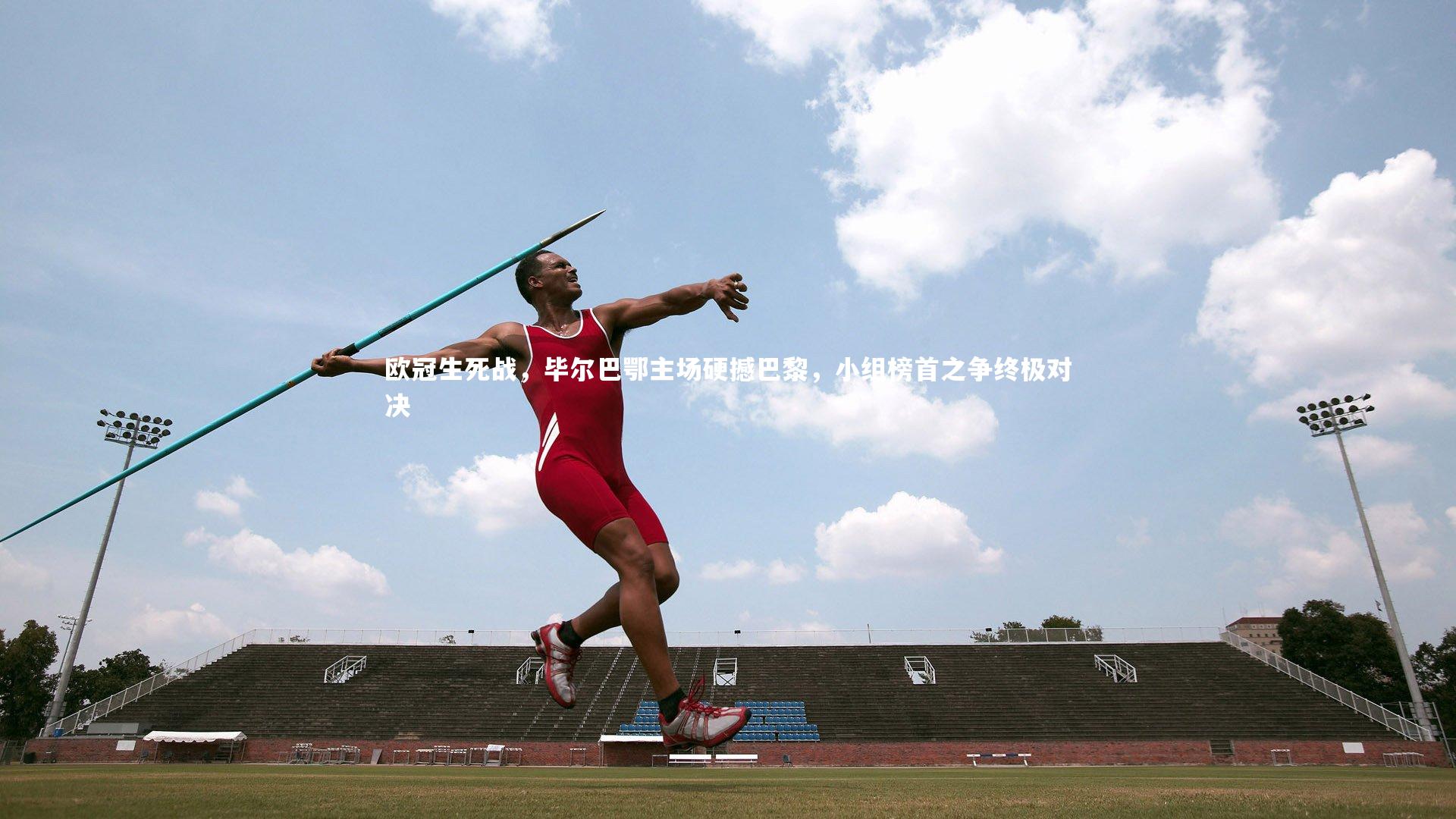 欧冠生死战，毕尔巴鄂主场硬撼巴黎，小组榜首之争终极对决