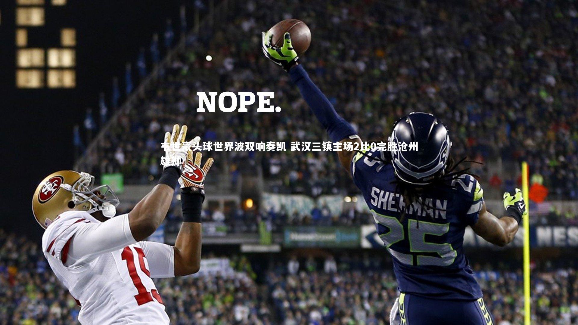 韦世豪头球世界波双响奏凯 武汉三镇主场2比0完胜沧州雄狮