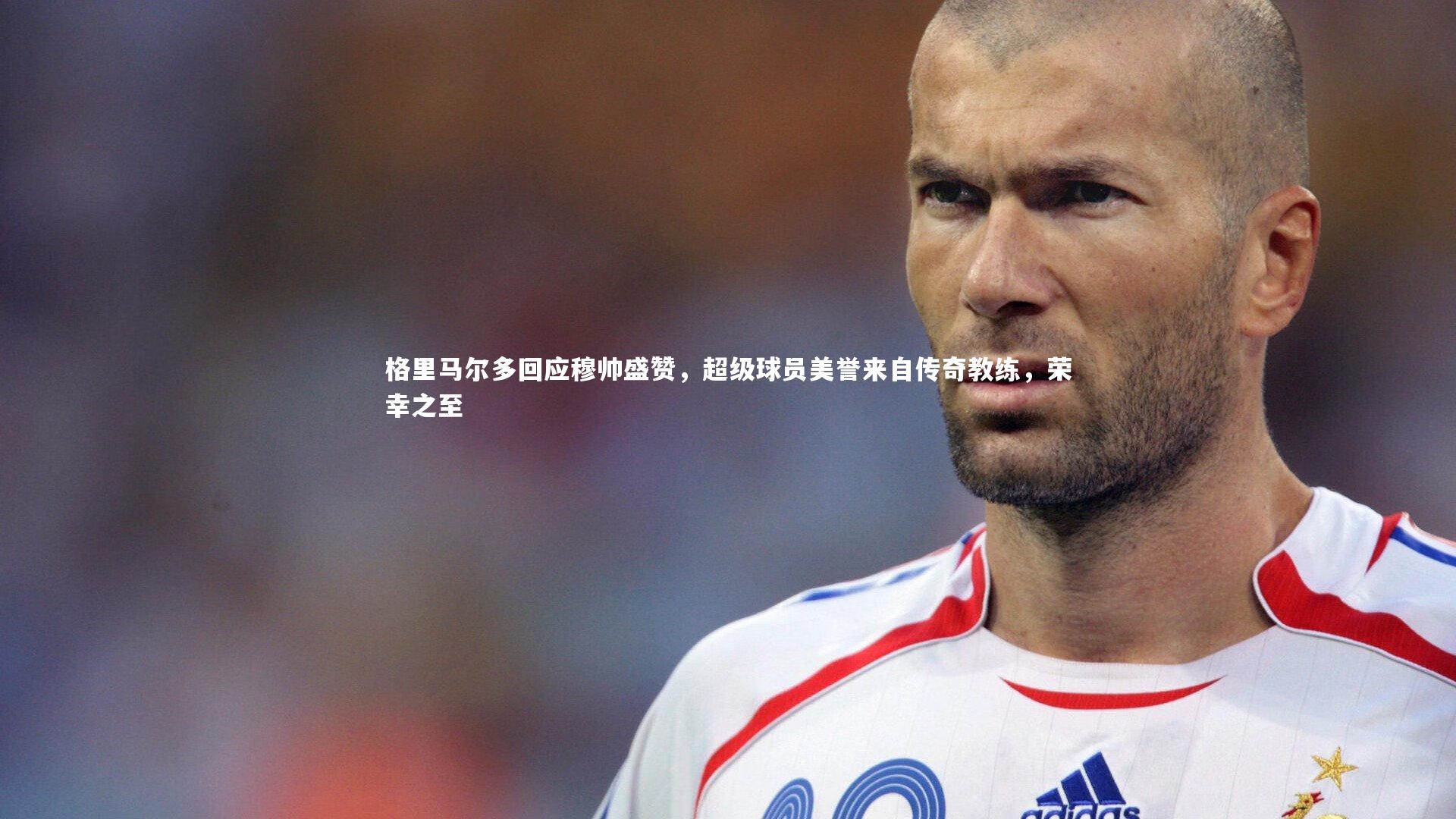 格里马尔多回应穆帅盛赞，超级球员美誉来自传奇教练，荣幸之至
