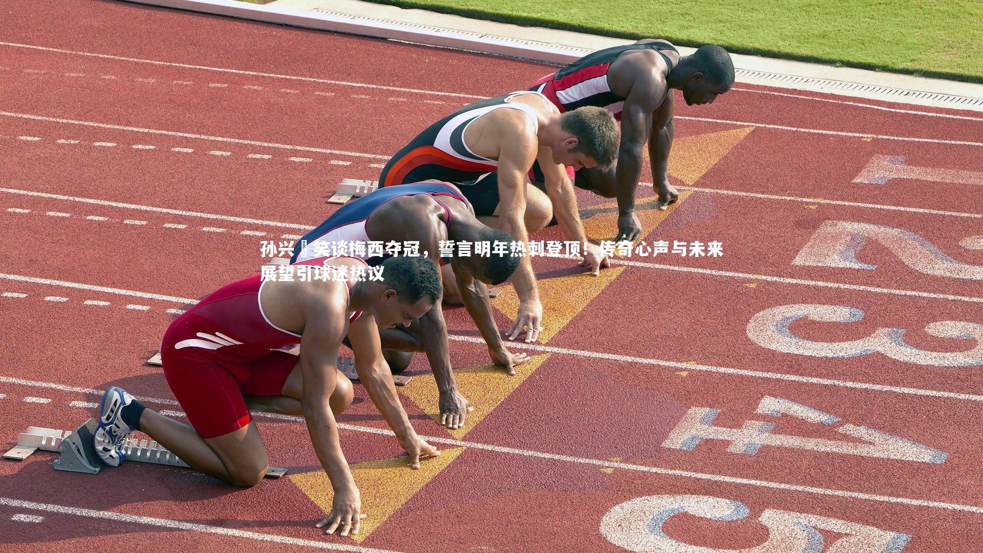 孙兴慜笑谈梅西夺冠，誓言明年热刺登顶！传奇心声与未来展望引球迷热议