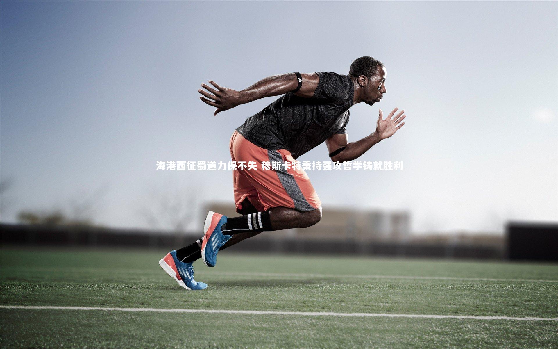 海港西征蜀道力保不失 穆斯卡特秉持强攻哲学铸就胜利