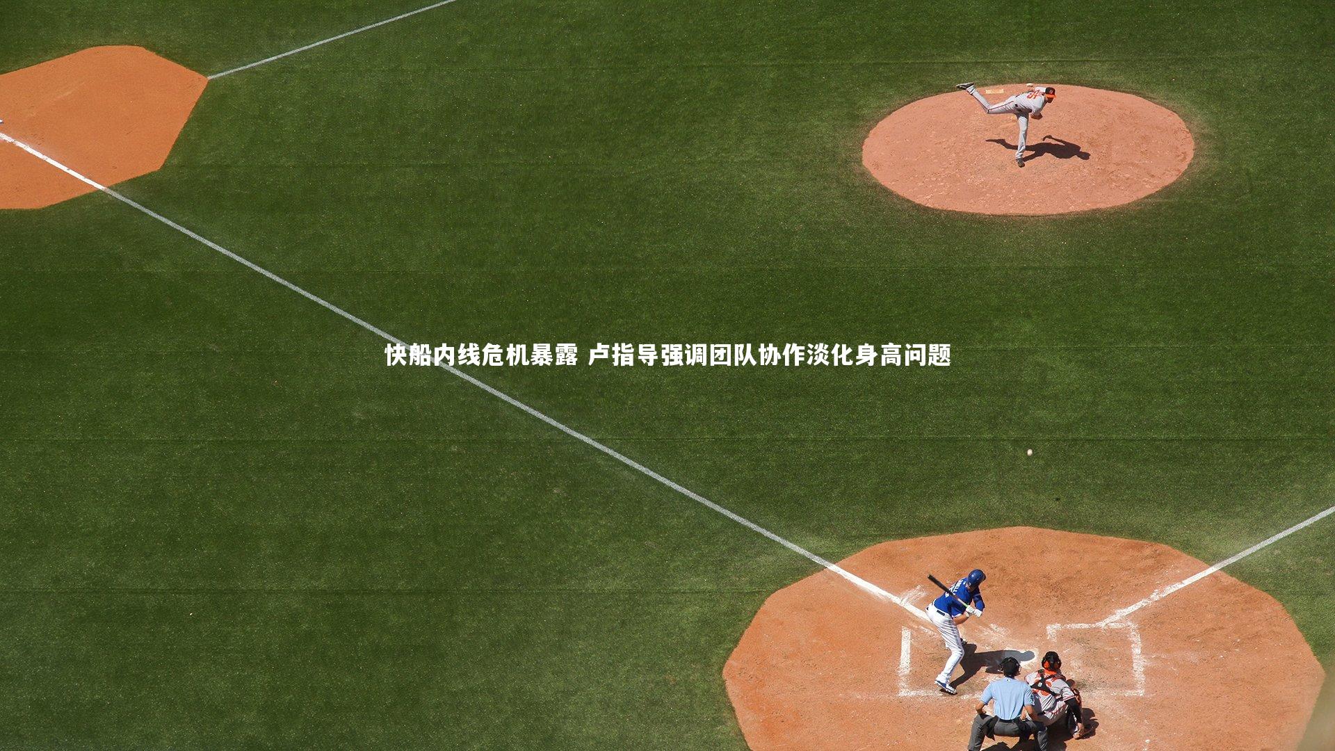 快船内线危机暴露 卢指导强调团队协作淡化身高问题