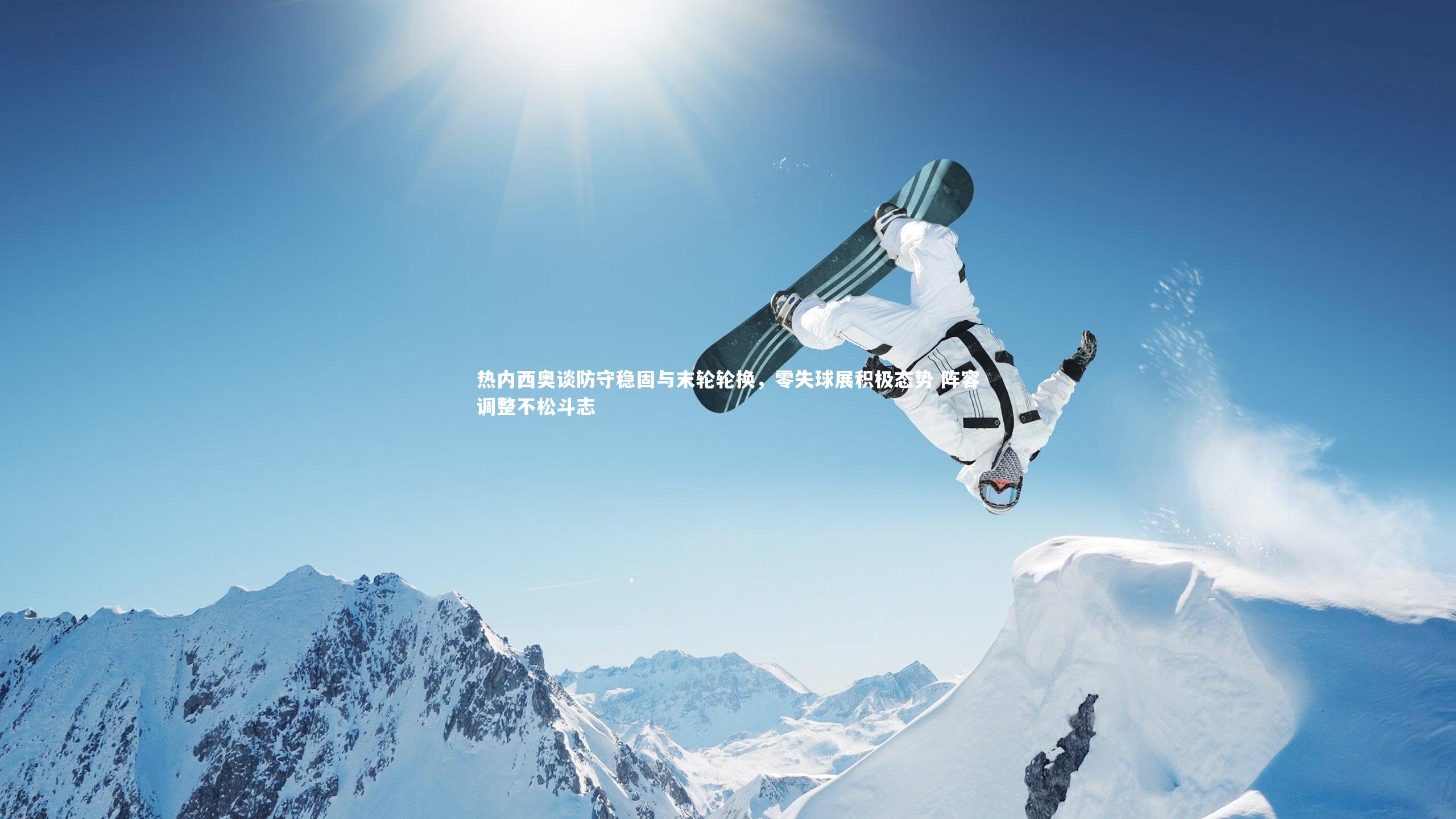 热内西奥谈防守稳固与末轮轮换，零失球展积极态势 阵容调整不松斗志