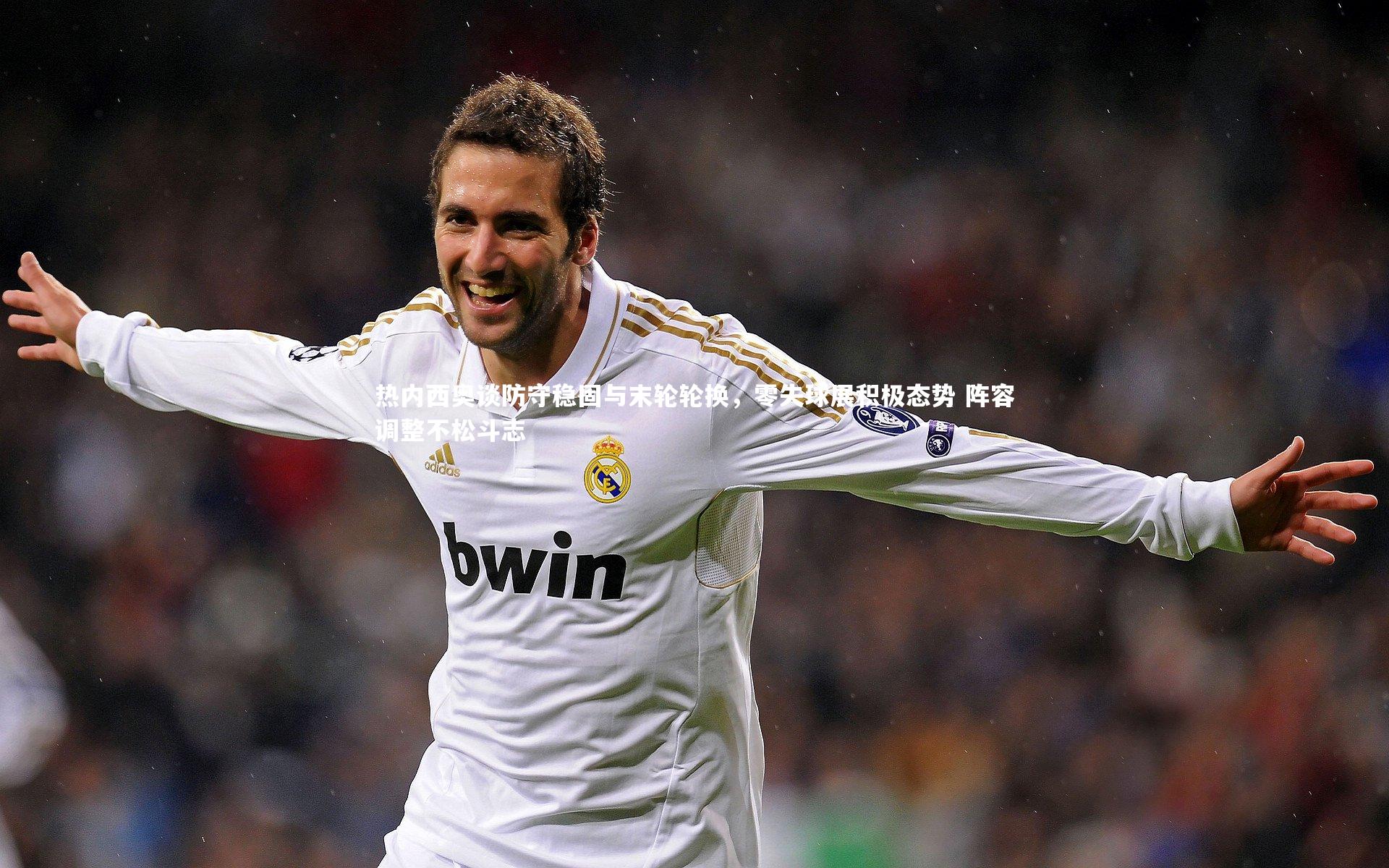 热内西奥谈防守稳固与末轮轮换，零失球展积极态势 阵容调整不松斗志