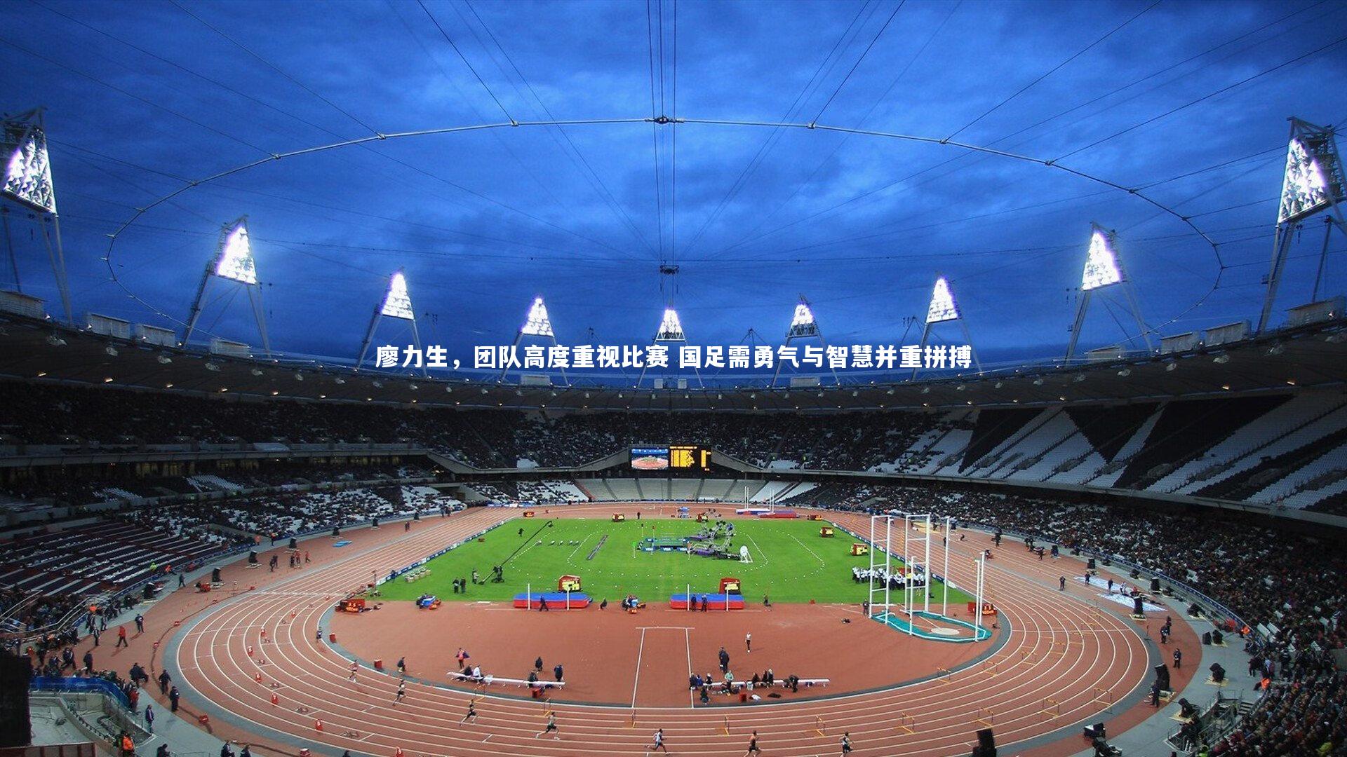 廖力生,团队高度重视比赛 国足需勇气与智慧并重拼搏